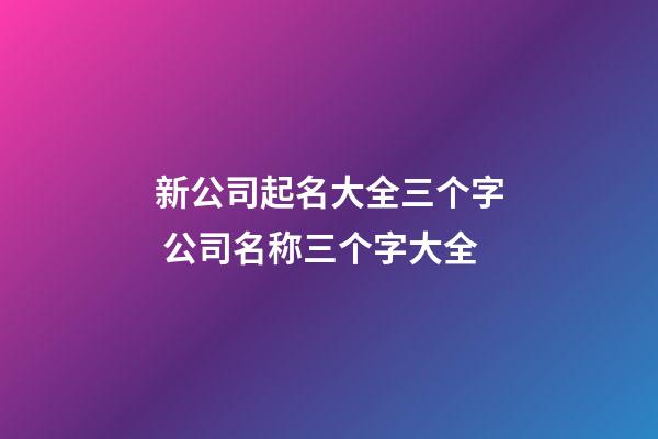 新公司起名大全三个字 公司名称三个字大全-第1张-公司起名-玄机派